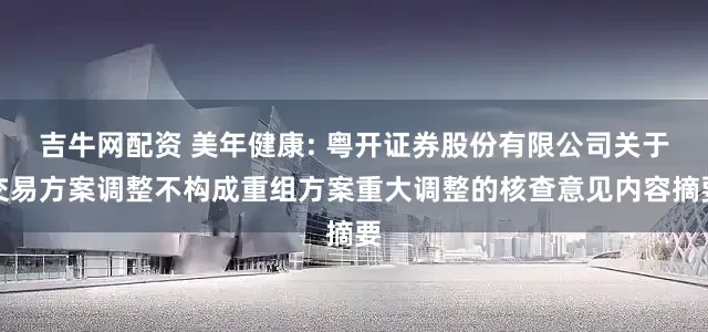 吉牛网配资 美年健康: 粤开证券股份有限公司关于交易方案调整不构成重组方案重大调整的核查意见内容摘要