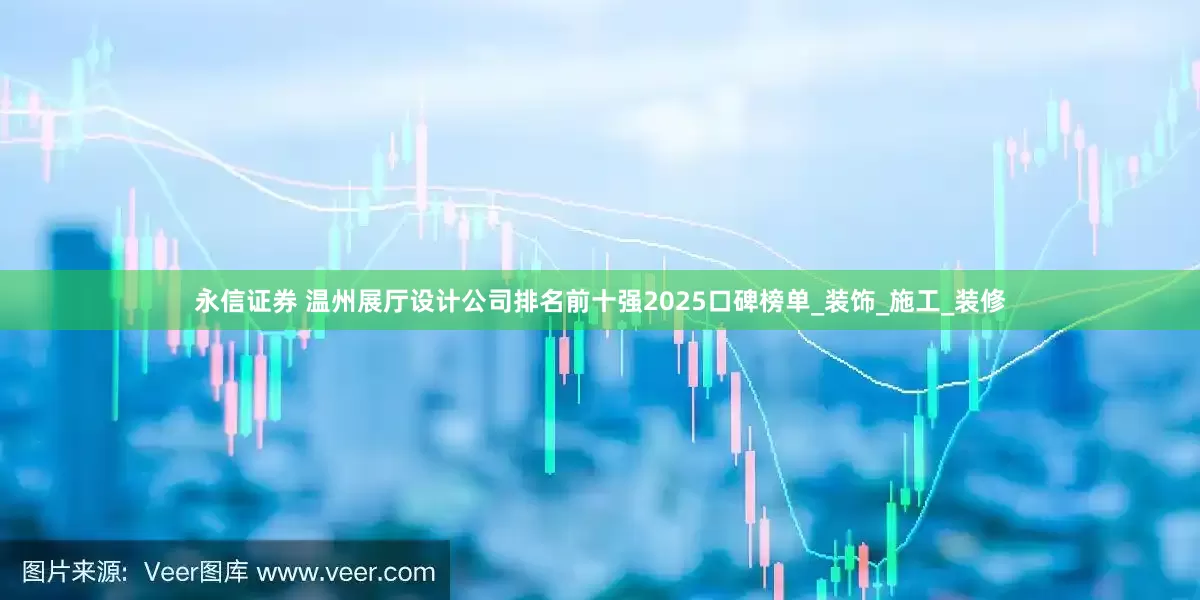 永信证券 温州展厅设计公司排名前十强2025口碑榜单_装饰_施工_装修