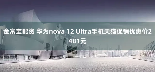 金富宝配资 华为nova 12 Ultra手机天猫促销优惠价2481元