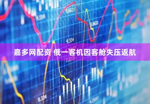 嘉多网配资 俄一客机因客舱失压返航