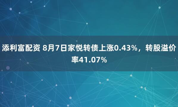 添利富配资 8月7日家悦转债上涨0.43%，转股溢价率41.07%