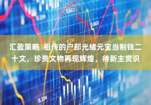 汇盈策略  祖传的户部光绪元宝当制钱二十文，珍贵文物再现辉煌，待新主赏识