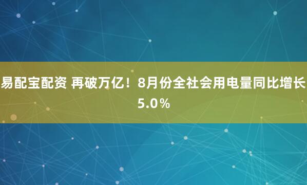 易配宝配资 再破万亿！8月份全社会用电量同比增长5.0％