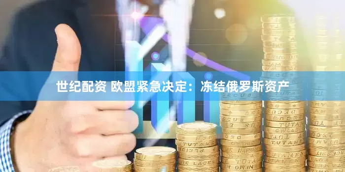 世纪配资 欧盟紧急决定：冻结俄罗斯资产