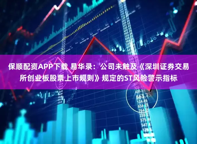 保顺配资APP下载 易华录：公司未触及《深圳证券交易所创业板股票上市规则》规定的ST风险警示指标