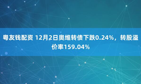 粤友钱配资 12月2日奥维转债下跌0.24%，转股溢价率159.04%