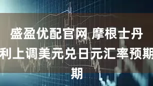 盛盈优配官网 摩根士丹利上调美元兑日元汇率预期