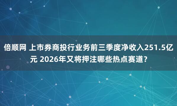 倍顺网 上市券商投行业务前三季度净收入251.5亿元 2026年又将押注哪些热点赛道？