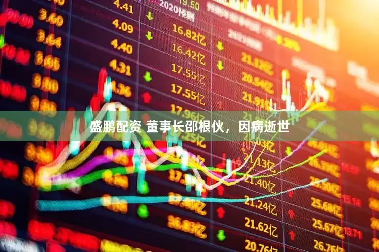 盛鹏配资 董事长邵根伙，因病逝世